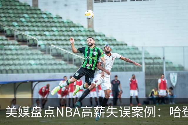 美媒盘点NBA高薪失误案例：哈登居首施罗德位列第三