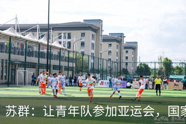 苏群：让青年队参加亚运会，国家队应当撤退